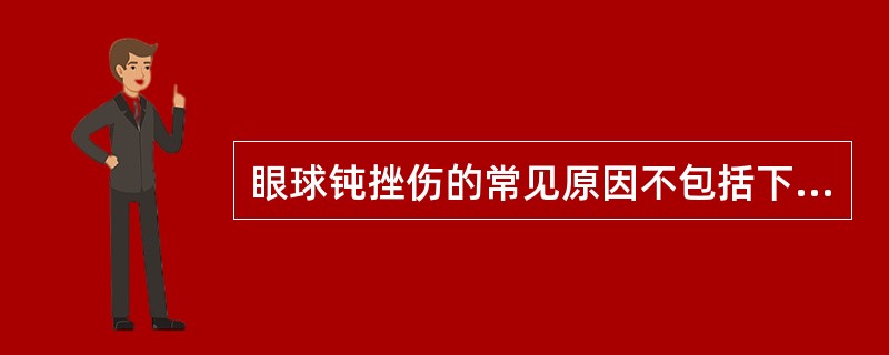 眼球钝挫伤的常见原因不包括下列哪项（）