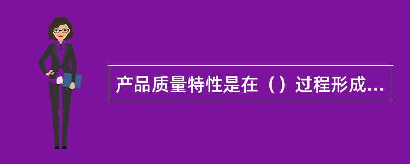 产品质量特性是在（）过程形成的。