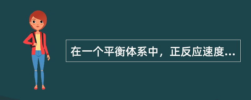 在一个平衡体系中，正反应速度等于逆反应速度。