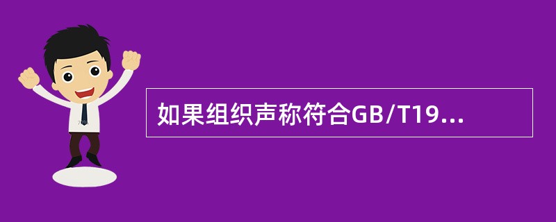 如果组织声称符合GB/T19001标准，以下（）是对的