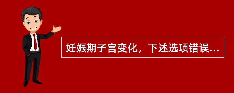 妊娠期子宫变化，下述选项错误的是（）