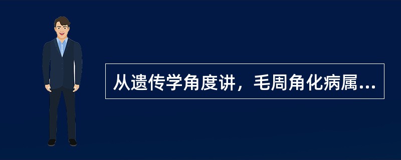 从遗传学角度讲，毛周角化病属于()