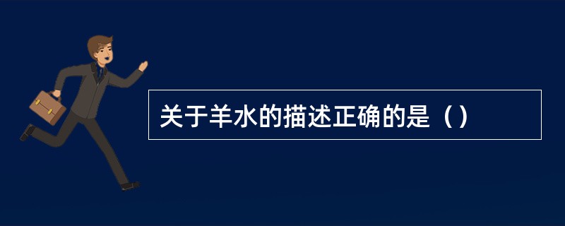 关于羊水的描述正确的是（）