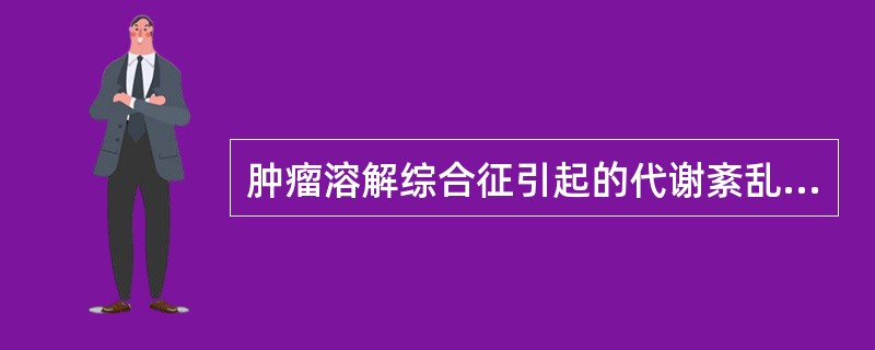 肿瘤溶解综合征引起的代谢紊乱主要表现为（）
