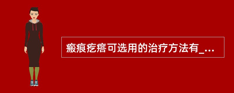 瘢痕疙瘩可选用的治疗方法有________、________。