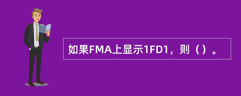 如果FMA上显示1FD1，则（）。