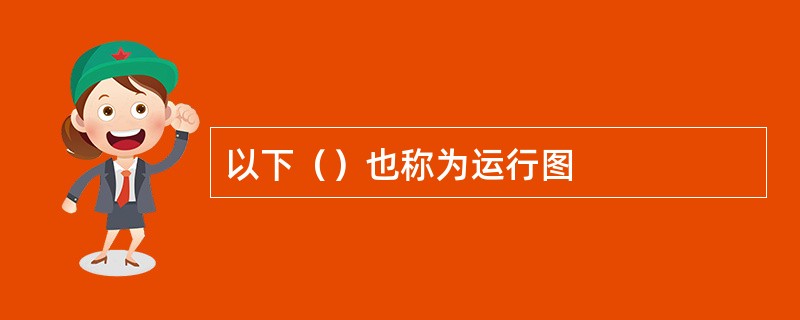 以下（）也称为运行图