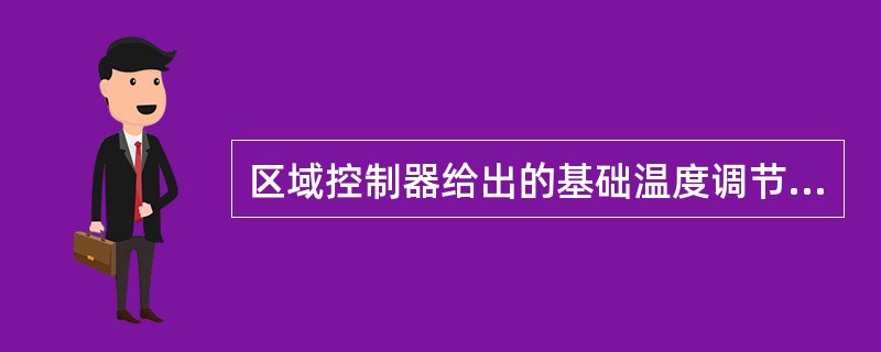 区域控制器给出的基础温度调节信号是根据什么制定的？（）