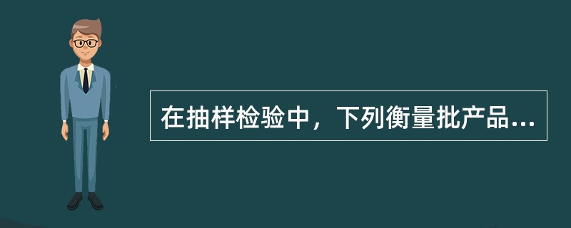 在抽样检验中，下列衡量批产品质量指标的有（）