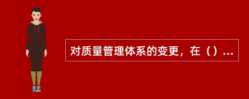 对质量管理体系的变更，在（）阶段应保持质量管理体系的完整性