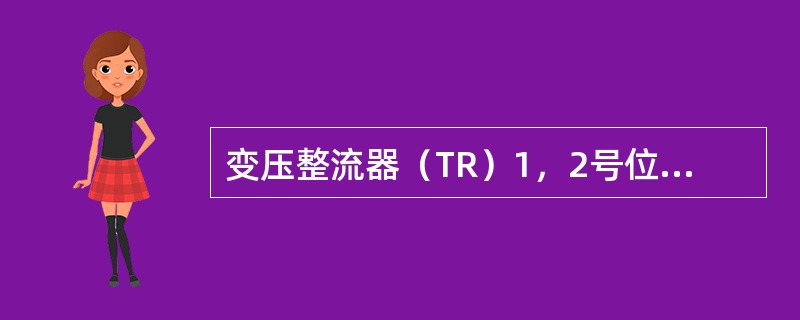 变压整流器（TR）1，2号位于哪里？（）