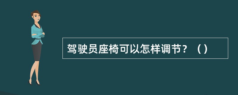 驾驶员座椅可以怎样调节？（）