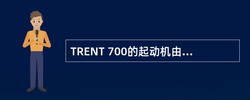 TRENT 700的起动机由什么动力驱动？（）