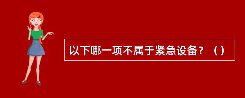 以下哪一项不属于紧急设备？（）