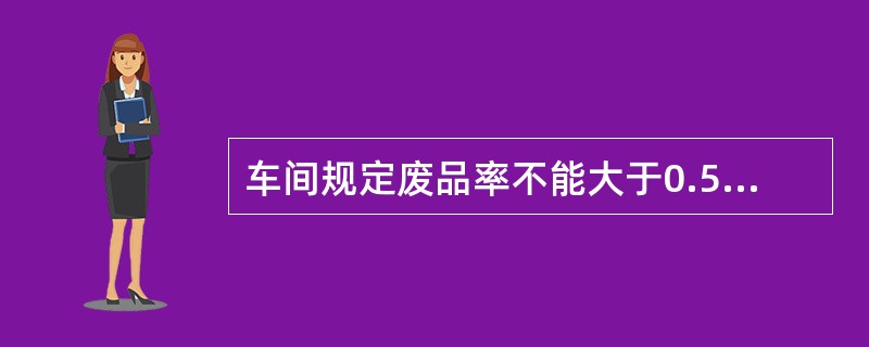 车间规定废品率不能大于0.5％。审核员在审核时发现本月前20天，废品率均在0.2