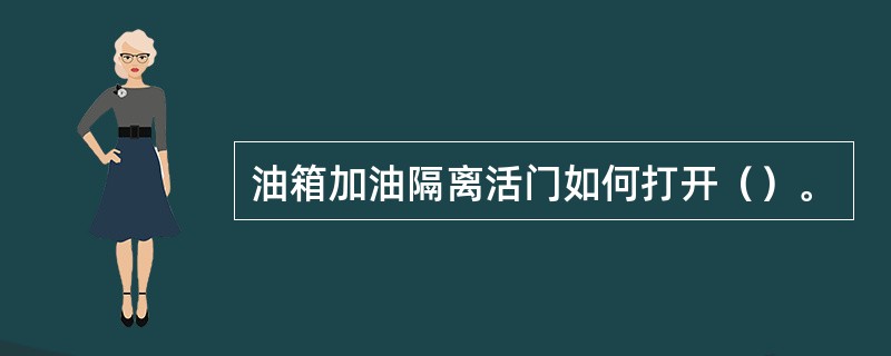 油箱加油隔离活门如何打开（）。