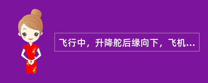 飞行中，升降舵后缘向下，飞机将会有什么反应？（）