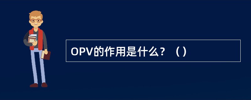 OPV的作用是什么？（）