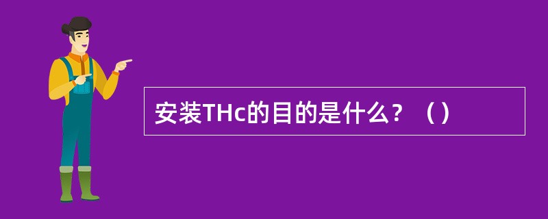 安装THc的目的是什么？（）