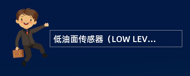 低油面传感器（LOW LEVEL）在何种状态下会发出低油面信号？（）