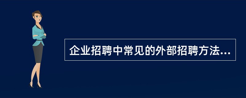 企业招聘中常见的外部招聘方法有：（）。