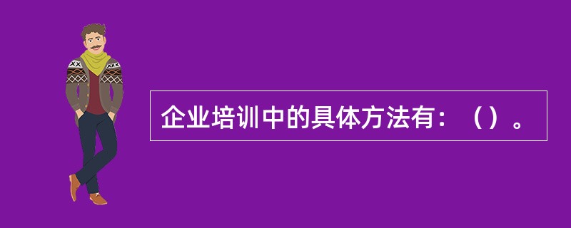 企业培训中的具体方法有：（）。