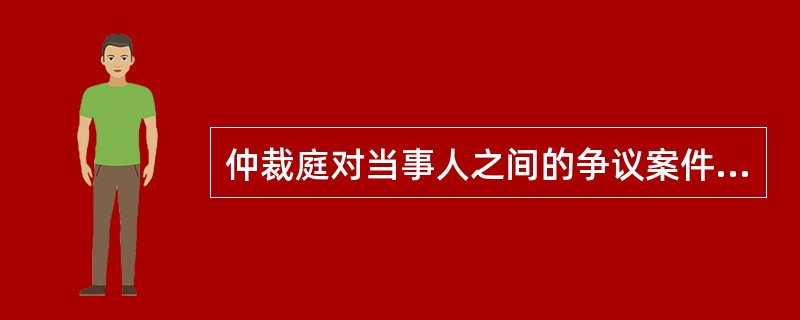 仲裁庭对当事人之间的争议案件经过审理，双方当事人如果不能调解，应当作出裁决书。关