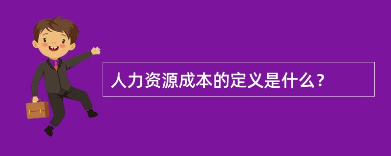 人力资源成本的定义是什么？