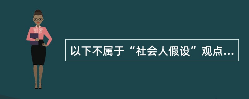 以下不属于“社会人假设”观点的是（）