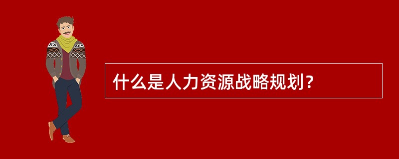 什么是人力资源战略规划？