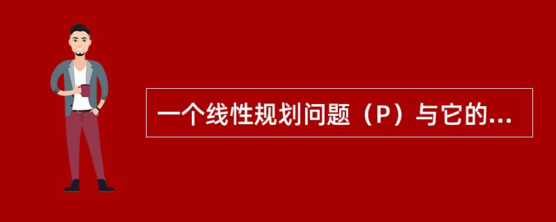 一个线性规划问题（P）与它的对偶问题（D）有关系（）。