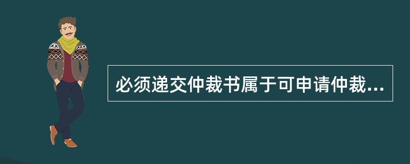 必须递交仲裁书属于可申请仲裁的实质条件。()