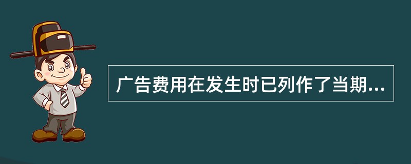 广告费用在发生时已列作了当期费用，这种会计处理合乎会计准则。