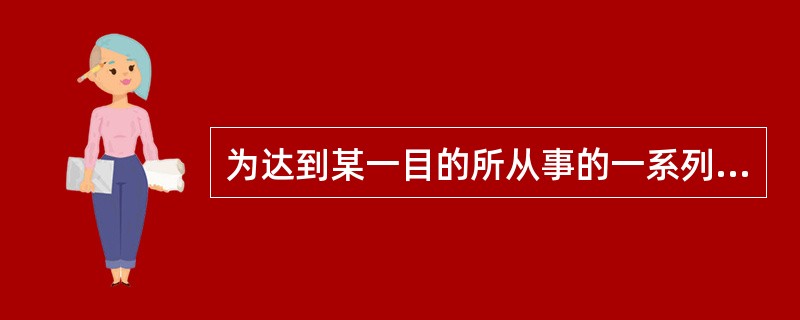 为达到某一目的所从事的一系列活动是（）