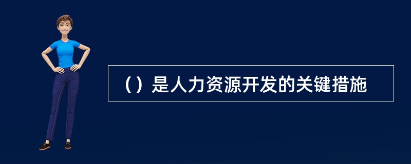 （）是人力资源开发的关键措施