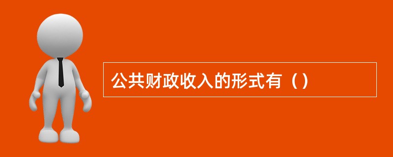 公共财政收入的形式有（）