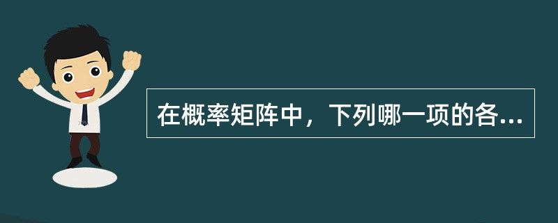 在概率矩阵中，下列哪一项的各元素之和必等于1？（）