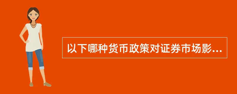 以下哪种货币政策对证券市场影响最为直接和迅速的金融因素：（）