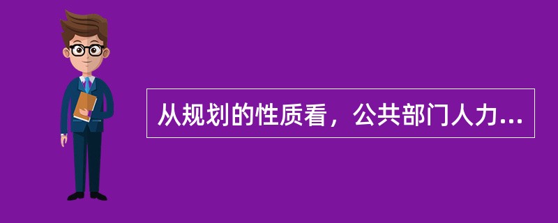 从规划的性质看，公共部门人力资源规划可分为（）。