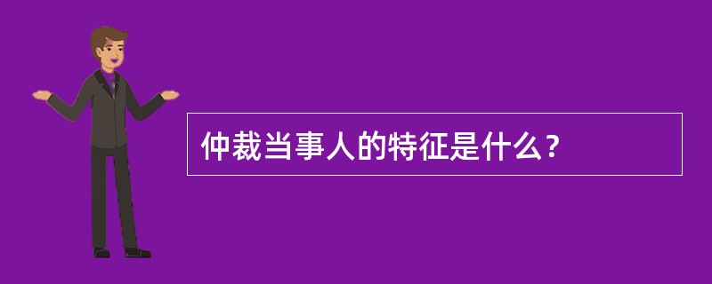 仲裁当事人的特征是什么？