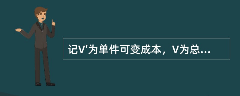 记V′为单件可变成本，V为总可变成本，F为固定成本，Q为产量，则（）