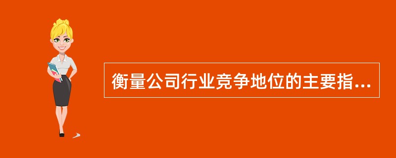 衡量公司行业竞争地位的主要指标有（）。