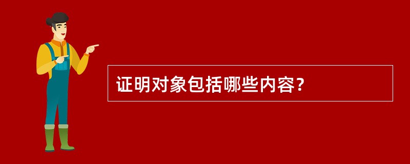 证明对象包括哪些内容？