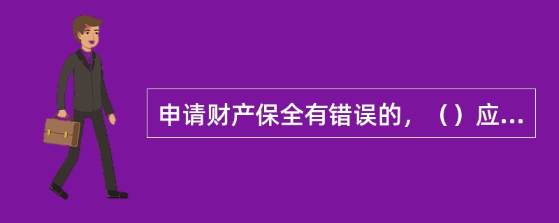 申请财产保全有错误的，（）应当赔偿被申请人因财产保全所遭受的损失。