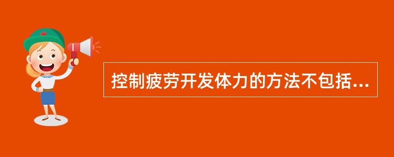 控制疲劳开发体力的方法不包括（）。