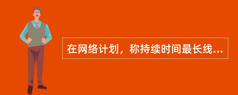 在网络计划，称持续时间最长线路为（）