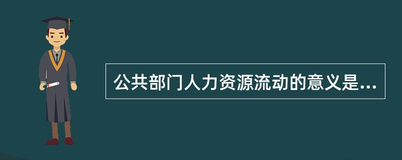 公共部门人力资源流动的意义是（）。