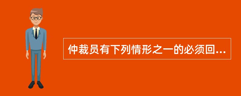 仲裁员有下列情形之一的必须回避（）。