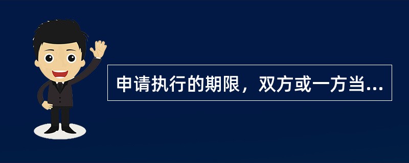 申请执行的期限，双方或一方当事人是个人的为（），双方都是法人或其他组织的为（ ）