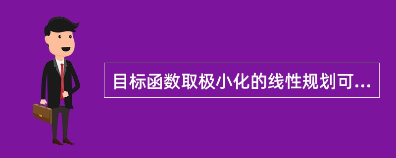 目标函数取极小化的线性规划可以转化为目标函数取极大化即（）的线性规划问题求解